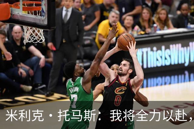 米利克·托马斯：我将全力以赴，增强防守以助力球队